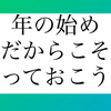 一年の始まり！だからこそやってみてもいいんじゃない？