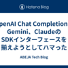 OpenAI Chat Completion、Gemini、ClaudeのSDKインターフェースを揃えようとしてハマった