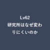 Lv62：研究所はなぜ変わりにくいのか