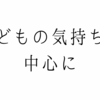 子どもの気持ちを中心に