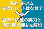 阪神・日ハム交換トレードはなぜ?島本と伏見の実力と両球団の狙いを解説