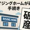 ライジングホームが破産手続き決定　負債5億円と報道