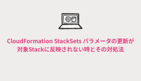 CloudFormation StackSets パラメータの更新が対象Stackに反映されない時とその対処法