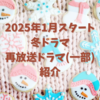 2025年1月スタートの冬ドラマ・再放送ドラマ(一部)紹介　全部で57作品！