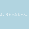 え、それ人生じゃん。  と思ってしまった話。