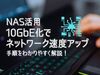 PC - NAS間のネットワーク速度をアップさせる ～10GbE化～