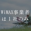 WiMAX事業者は日本では一社のみ！他社は全てMVNO！？