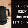 バルミューダ電気ケトル「The Pot K02A」口コミとレビュー