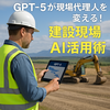 次世代AI「GPT-5」が現場代理人を変える！建設現場×AI活用術　Diary784