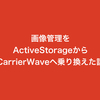 画像管理をActiveStorageからCarrierWaveへ乗り換えた話