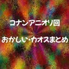 コナンアニオリのおかしい・カオスな回まとめ！