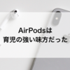 AirPodsは育児の強い味方だった