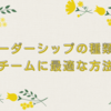 リーダーシップの種類とチームに最適な方法