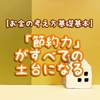 【お金の考え方基礎基本】「節約力」がすべての土台になる