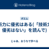 æŠ€è¡“åŠ›ã«å„ªåŠ£ã¯ã‚ã‚‹(ã€ŒæŠ€è¡“åŠ›ã«å„ªåŠ£ã¯ãªã„ã€ã‚’èª­ã‚“ã§)