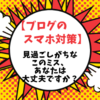 【ブログのスマホ対策】見過ごしがちなこのミス、あなたは大丈夫ですか？