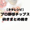 【ネタレシピ】よゐこのプロ野球チップス砕きまとめ焼き