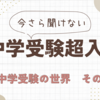 今さら聞けない　中学受験超入門02　中学受験ってどんな世界？　part2