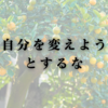 自分を変えようとするな
