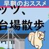 早朝のおすすめ、お台場・有明散歩に行こう！