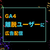 目標到達プロセスデータ探索レポートから「離脱ユーザー」にリマーケティング広告を出す方法