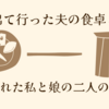 出て行った夫の食卓と、残された私と娘の二人の食卓