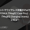 このセットでワイヤレス充電がiPadで可能！PITAKA『MagEZ Case Pro』、『MagEZ Charging Stand』レビュー