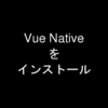 Vue Nativeをインストールしてみたら想像以上に簡単だった！