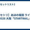 【セトリ】あほの坂田 ライブ 2026 大阪「STARTRAIL」