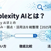 Perplexity AIまとめ｜特徴・強み・弱点・活用法を総整理【2025年版】