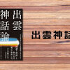 古事記と日本書紀の相違点から出雲神話を読み直す一冊『出雲神話論』（三浦佑之）