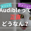本好きが正直に書く！ 聴く読書Audibleのメリットとデメリット