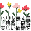 春の終わりを表す言葉一覧｜季春・残春・惜春…日本語の美しい情緒を解説