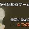 今日からできる！本格的なゲーム開発を始めるときに考えるべき４つのポイント