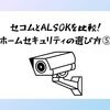 セコムとALSOKを比較！ホームセキュリティの選び方⑤