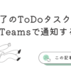 未完了のTo Doタスクを毎朝Teamsで通知する