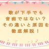 歌が下手でも音痴ではない？その違いと原因を徹底解説！