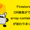 FirebaseのFirestoreに便利なクエリ「array-contains-any」「where-in」ってのができたからサンプルサイトとともに解説するぞ！