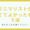 ミニマリストが捨ててよかったと思うもの５選！