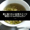 夏に食べたい台湾スイーツ：緑豆薏仁湯(緑豆ハトムギぜんざい)