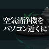 空気清浄機をパソコンの近くに置いて良いの！？知らなきゃ損する注意点