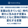 【言葉は生きている】時代が新たに生み出す言葉＆時代とともに意味が微妙に変化する言葉