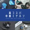 【特集】1万円以下で選ぶ！低コスト派におすすめの高コスパ中華イヤホン 2021