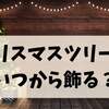 クリスマスツリーはいつから飾る？意味・飾り方・しまう時期まで完全ガイド【2025年最新版】