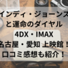 インディ・ジョーンズと運命のダイヤル4DX・IMAX名古屋・愛知の上映館！口コミ感想も紹介！