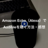 Amazon Echo（Alexa）でAudibleを聴く方法・聴いてみた感想まとめ