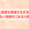 楽しく英語を勉強する方法5つ！楽しくない勉強もこれなら続く！！