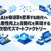 AIが製造業を変革する時代へ：生産性向上と自動化を実現する次世代スマートファクトリー