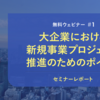 大企業の新規事業プロジェクト推進における「つまずきポイント」とその対応策［セミナーレポート］ 