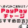 PayPayチャージ方法おすすめ3選！お得なまとめて支払いで二重取りせよ？